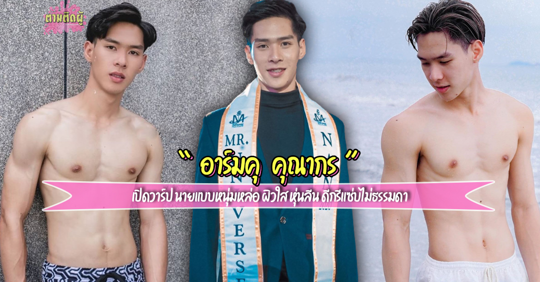 เปิดวาร์ป อาร์มคุ คุณากร นายแบบหนุ่มหล่อ ผิวใส หุ่นลีน ดีกรีแซ่บไม่ธรรมดา